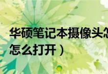 华硕笔记本摄像头怎么开（华硕笔记本摄像头怎么打开）