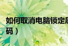 如何取消电脑锁定屏幕（如何取消电脑锁屏密码）