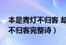 本是青灯不归客 却因浊酒留风尘（本是青灯不归客完整诗）