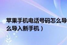 苹果手机电话号码怎么导入sim卡里（苹果手机电话号码怎么导入新手机）