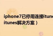 iphone7已停用连接itunes解锁教程（iphone7已停用连接itunes解决方案）