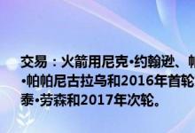 交易：火箭用尼克·约翰逊、帕布罗·普里吉奥尼、乔伊·多西、库斯塔斯·帕帕尼古拉乌和2016年首轮第15顺位(胡安·埃尔南戈麦斯)交易掘金的泰·劳森和2017年次轮。