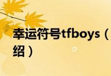 幸运符号tfboys（关于幸运符号tfboys的介绍）