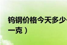 钨钢价格今天多少一克（2020年钨金多少钱一克）