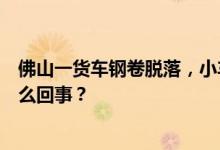 佛山一货车钢卷脱落，小车瞬间被压成铁饼，两人死亡，怎么回事？