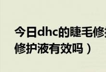 今日dhc的睫毛修护液有用吗（DHC的睫毛修护液有效吗）