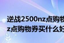 逆战2500nz点购物券买什么好（逆战5000nz点购物券买什么好）