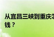 从宜昌三峡到重庆怎么坐游轮，每人价格多少钱？