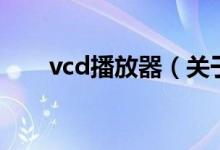 vcd播放器（关于vcd播放器的介绍）