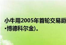 小牛用2005年首轮交易爵士的2004年首轮第21顺位(帕威尔·博德科尔金)。