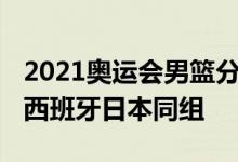 2021奥运会男篮分组：美国法国同组 阿根廷西班牙日本同组