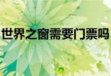 世界之窗需要门票吗 - 世界之窗门票包含项目