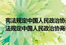 宪法规定中国人民政治协商会议是有广泛代表性的什么（宪法规定中国人民政治协商会议是有广泛代表性的）