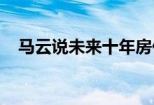 马云说未来十年房价 - 马云房价预言改口