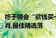 终于领会“欲钱买一海九州的动物是指什么生肖,最佳精选落