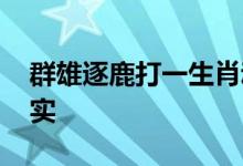 群雄逐鹿打一生肖动物数字,答案全面解释落实