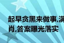 起早贪黑来做事,满满日子苦中乐代表什么生肖,答案曝光落实