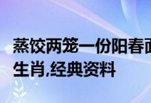 蒸饺两笼一份阳春面打一个生肖代表什么动物生肖,经典资料