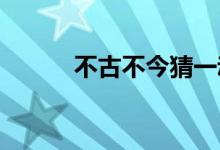 不古不今猜一动物词语解答落实