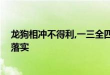 龙狗相冲不得利,一三全四中本期代表指什么生肖,精选答案落实