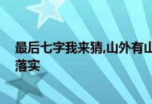 最后七字我来猜,山外有山天外天打一个生肖动物,精选解释落实