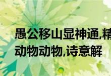 愚公移山显神通,精卫填海意志坚打一个生肖动物动物,诗意解