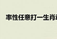 率性任意打一生肖动物,精选解析解释落实