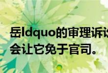 岳ldquo的审理诉讼，我还是个犹太人，我也会让它免于官司。