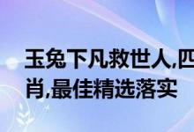 玉兔下凡救世人,四头三尾不考虑是指什么生肖,最佳精选落实