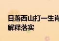 日落西山打一生肖动物猜一个动物,精选解析解释落实