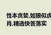 性本贪婪,如狼似虎试问谁不爱横材打一个生肖,精选快答落实