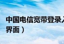 中国电信宽带登录入口ip（中国电信宽带登录界面）