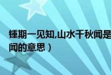 锺期一见知,山水千秋闻是什么意思?（锺期一见知 山水千秋闻的意思）