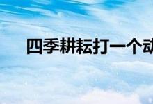 四季耕耘打一个动物生肖作答解释落实