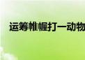 运筹帷幄打一动物 运筹帷幄打一动物生肖