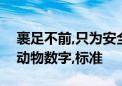 裹足不前,只为安全举手投足试深浅打一生肖动物数字,标准