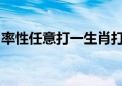 率性任意打一生肖打一动物生肖作答解释落实