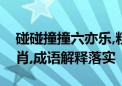 碰碰撞撞六亦乐,粗枝大叶猴土树打一准确生肖,成语解释落实