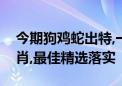 今期狗鸡蛇出特,一统江山万载春代表什么生肖,最佳精选落实