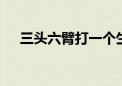 三头六臂打一个生肖动物,资料解释落实