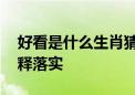 好看是什么生肖猜一个生肖动物,完美解析解释落实