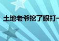 土地老爷挖了眼打一生肖动物,最新解答落实