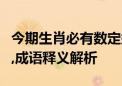 今期生肖必有数定须八字能定取打一最佳生肖,成语释义解析