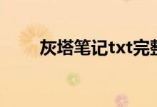 灰塔笔记txt完整版（灰塔笔记txt）