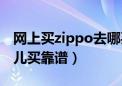 网上买zippo去哪买正品（zippo打火机在哪儿买靠谱）