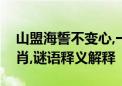 山盟海誓不变心,一朝登天鸡犬鸣指是什么生肖,谜语释义解释