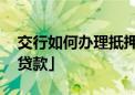 交行如何办理抵押贷款 「交通银行个人信用贷款」