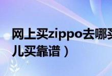 网上买zippo去哪买正品（zippo打火机在哪儿买靠谱）