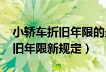 小轿车折旧年限的最新规定2022（小轿车折旧年限新规定）