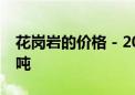 花岗岩的价格 - 2021年花岗岩价格多少钱一吨